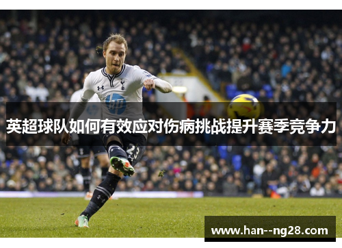 英超球队如何有效应对伤病挑战提升赛季竞争力 英超球队如何有效应对伤病挑战提升赛季竞争力