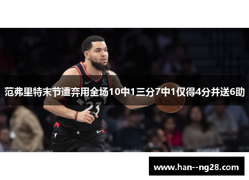 范弗里特末节遭弃用全场10中1三分7中1仅得4分并送6助