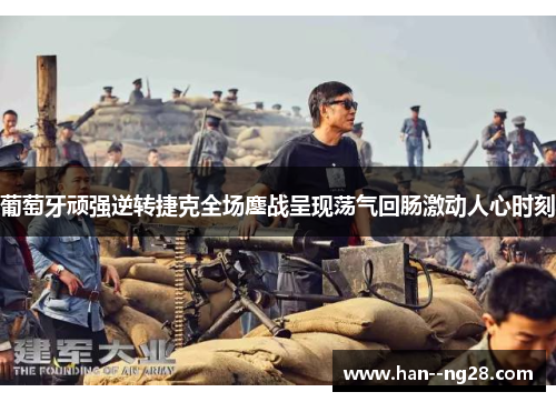 葡萄牙顽强逆转捷克全场鏖战呈现荡气回肠激动人心时刻 葡萄牙顽强逆转捷克全场鏖战呈现荡气回肠激动人心时刻