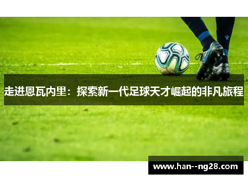 走进恩瓦内里:探索新一代足球天才崛起的非凡旅程 走进恩瓦内里:探索新一代足球天才崛起的非凡旅程