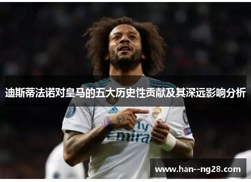 迪斯蒂法诺对皇马的五大历史性贡献及其深远影响分析