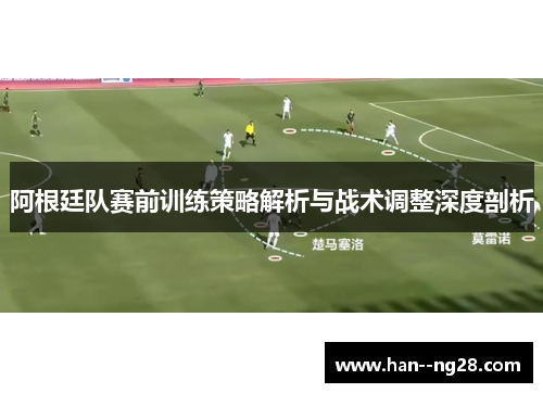 阿根廷队赛前训练策略解析与战术调整深度剖析