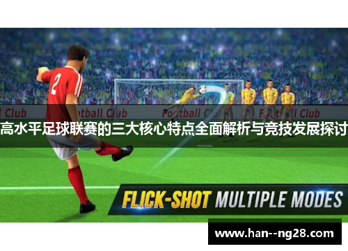 高水平足球联赛的三大核心特点全面解析与竞技发展探讨