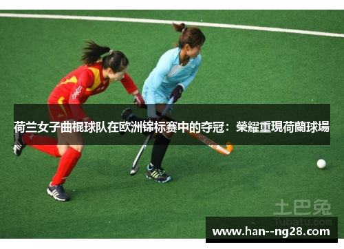 荷兰女子曲棍球队在欧洲锦标赛中的夺冠：榮耀重現荷蘭球場