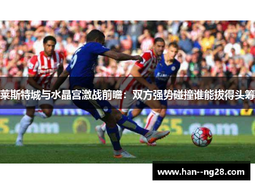 莱斯特城与水晶宫激战前瞻：双方强势碰撞谁能拔得头筹