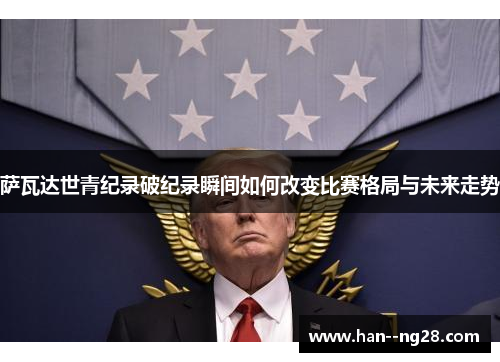 萨瓦达世青纪录破纪录瞬间如何改变比赛格局与未来走势
