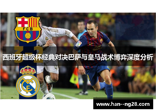 西班牙超级杯经典对决巴萨与皇马战术博弈深度分析