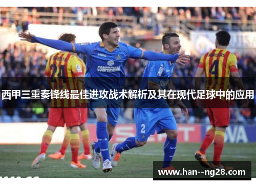 西甲三重奏锋线最佳进攻战术解析及其在现代足球中的应用