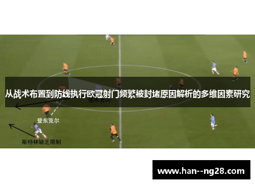 从战术布置到防线执行欧冠射门频繁被封堵原因解析的多维因素研究