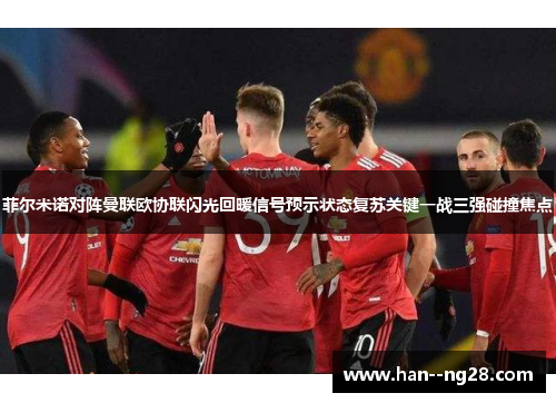 菲尔米诺对阵曼联欧协联闪光回暖信号预示状态复苏关键一战三强碰撞焦点