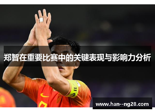 郑智在重要比赛中的关键表现与影响力分析 郑智在重要比赛中的关键表现与影响力分析
