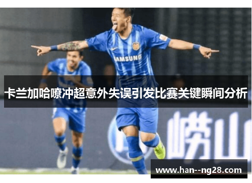 卡兰加哈嘹冲超意外失误引发比赛关键瞬间分析