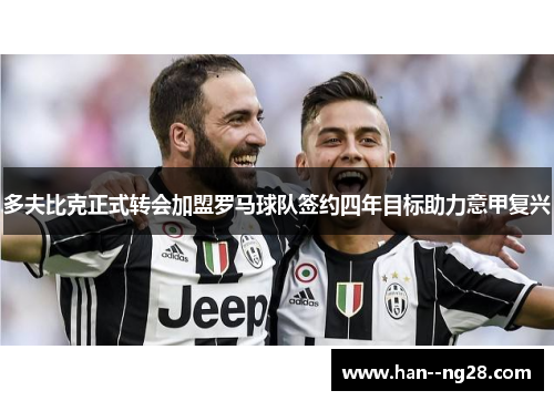 多夫比克正式转会加盟罗马球队签约四年目标助力意甲复兴