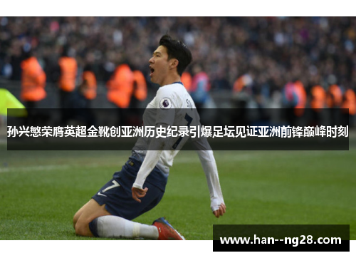 孙兴慜荣膺英超金靴创亚洲历史纪录引爆足坛见证亚洲前锋巅峰时刻