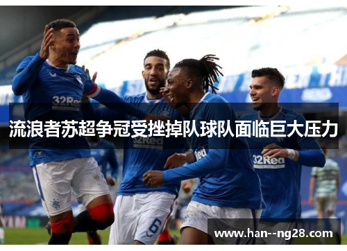 流浪者苏超争冠受挫掉队球队面临巨大压力 流浪者苏超争冠受挫掉队球队面临巨大压力