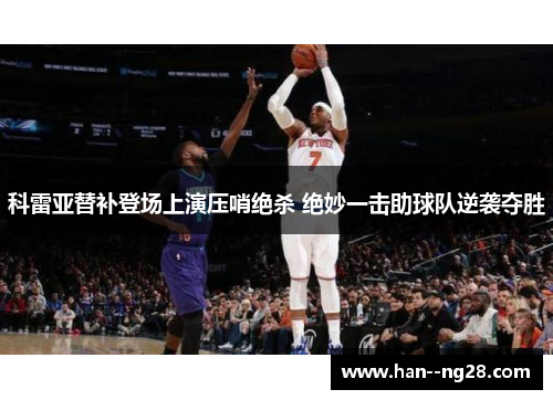 科雷亚替补登场上演压哨绝杀 绝妙一击助球队逆袭夺胜 科雷亚替补登场上演压哨绝杀 绝妙一击助球队逆袭夺胜