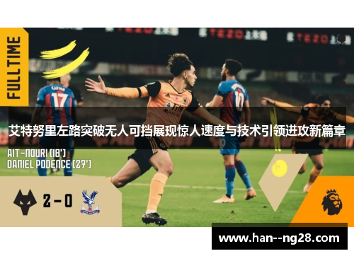 艾特努里左路突破无人可挡展现惊人速度与技术引领进攻新篇章 艾特努里左路突破无人可挡展现惊人速度与技术引领进攻新篇章