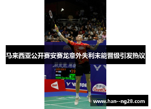 马来西亚公开赛安赛龙意外失利未能晋级引发热议