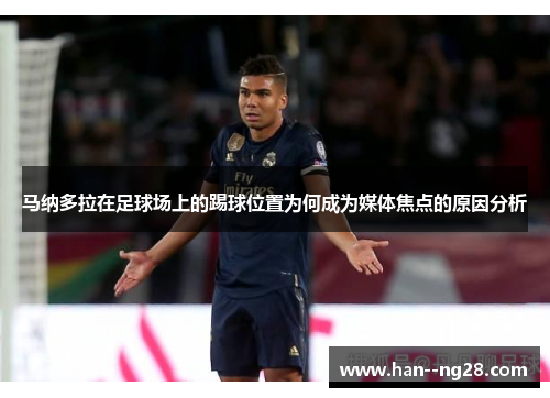 马纳多拉在足球场上的踢球位置为何成为媒体焦点的原因分析