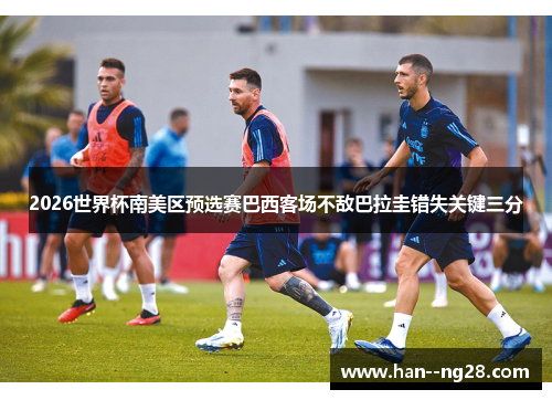 2026世界杯南美区预选赛巴西客场不敌巴拉圭错失关键三分