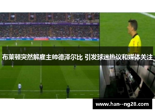 布莱顿突然解雇主帅德泽尔比 引发球迷热议和媒体关注