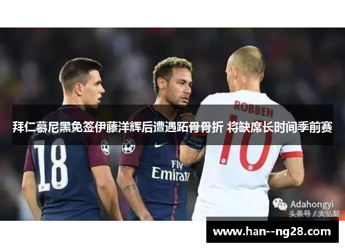 拜仁慕尼黑免签伊藤洋辉后遭遇跖骨骨折 将缺席长时间季前赛
