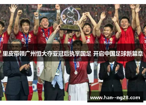 里皮带领广州恒大夺亚冠后执掌国足 开启中国足球新篇章 里皮带领广州恒大夺亚冠后执掌国足 开启中国足球新篇章