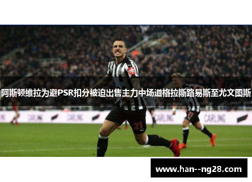 阿斯顿维拉为避PSR扣分被迫出售主力中场道格拉斯路易斯至尤文图斯 阿斯顿维拉为避PSR扣分被迫出售主力中场道格拉斯路易斯至尤文图斯