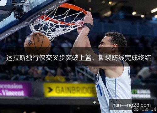 达拉斯独行侠交叉步突破上篮，撕裂防线完成终结