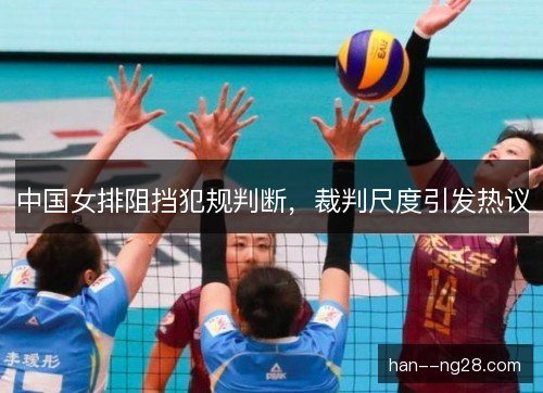 中国女排阻挡犯规判断,裁判尺度引发热议 中国女排阻挡犯规判断,裁判尺度引发热议