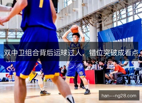 双中卫组合背后运球过人，错位突破成看点